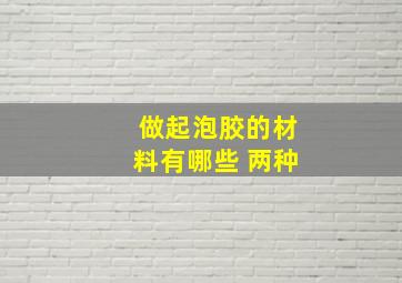 做起泡胶的材料有哪些 两种